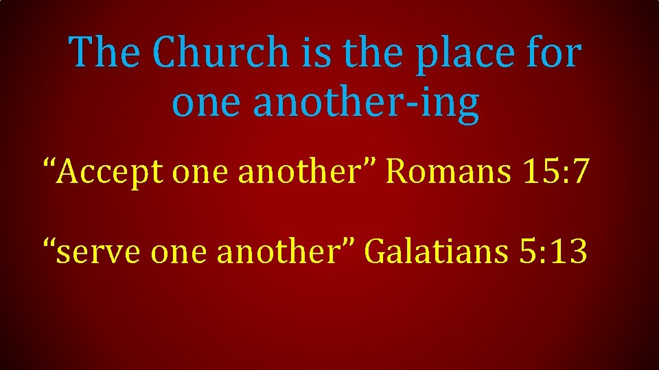 The Church is the place for one another-ing “Accept one another” Romans 15: 7
