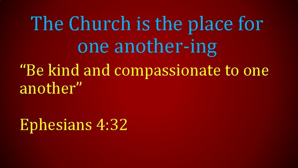 The Church is the place for one another-ing “Be kind and compassionate to one
