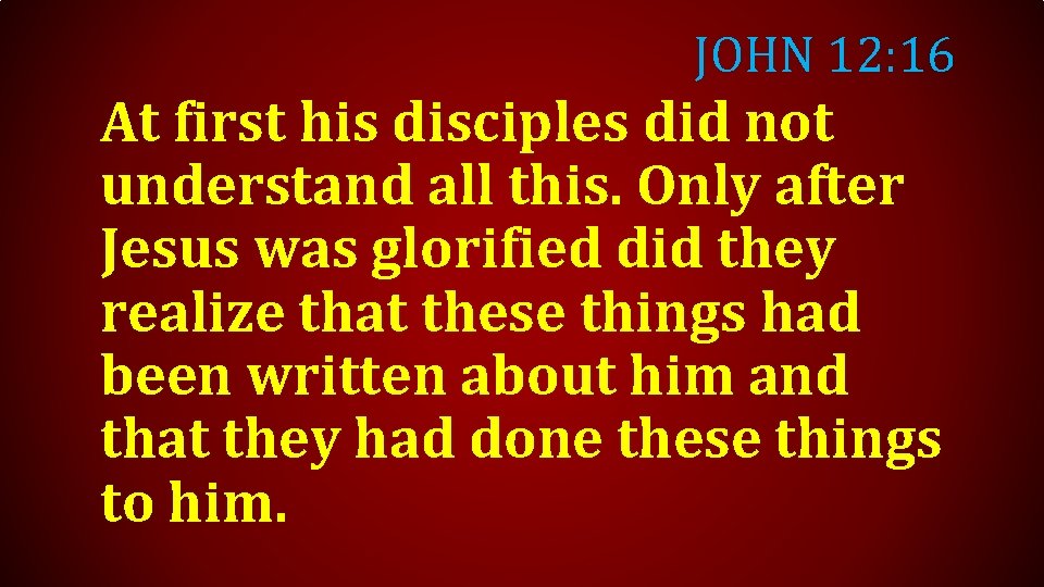 JOHN 12: 16 At first his disciples did not understand all this. Only after