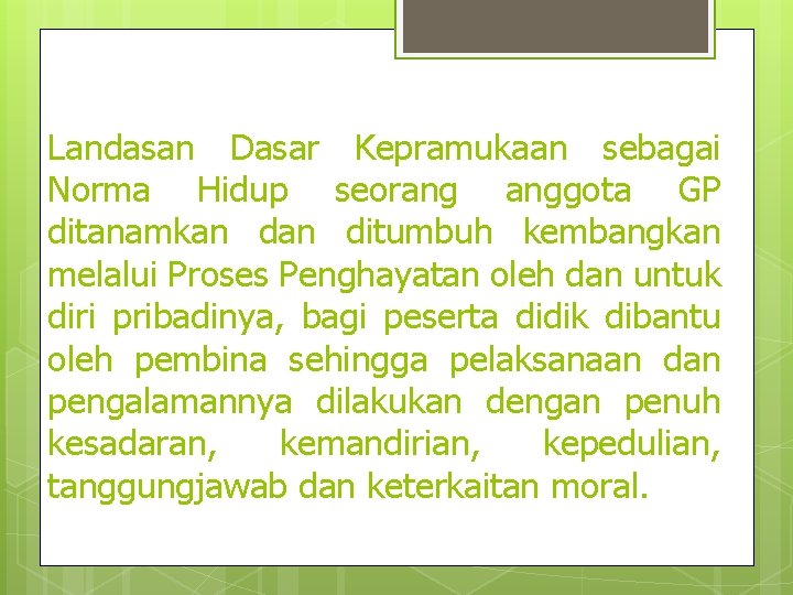 Landasan Dasar Kepramukaan sebagai Norma Hidup seorang anggota GP ditanamkan ditumbuh kembangkan melalui Proses