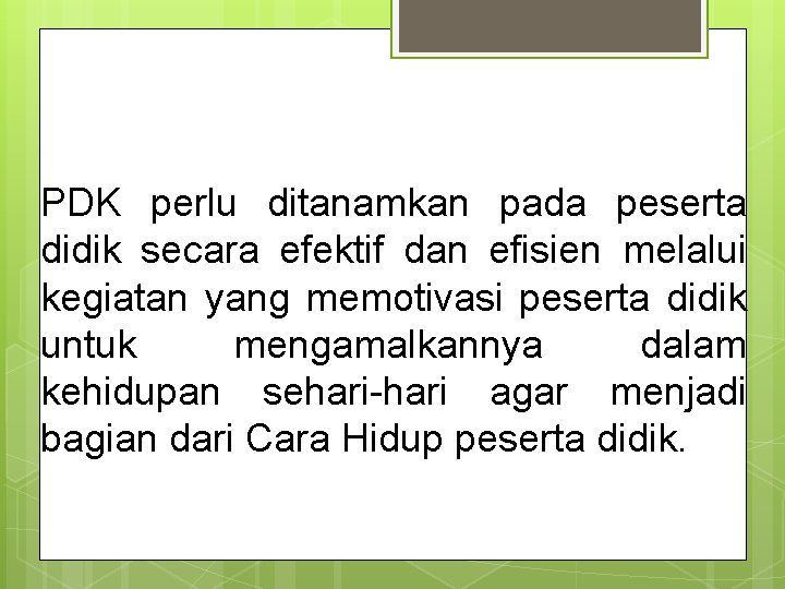 PDK perlu ditanamkan pada peserta didik secara efektif dan efisien melalui kegiatan yang memotivasi