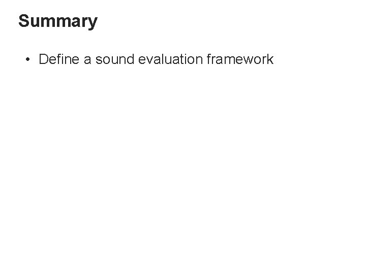 Summary • Define a sound evaluation framework – No need of radical changes in