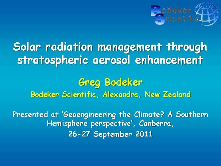 Solar radiation management through stratospheric aerosol enhancement Greg Bodeker Scientific, Alexandra, New Zealand Presented