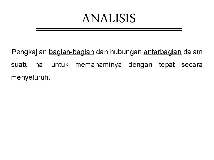 ANALISIS Pengkajian bagian-bagian dan hubungan antarbagian dalam suatu hal untuk memahaminya dengan tepat secara