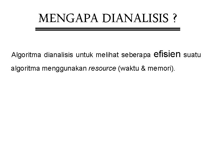 MENGAPA DIANALISIS ? Algoritma dianalisis untuk melihat seberapa efisien suatu algoritma menggunakan resource (waktu