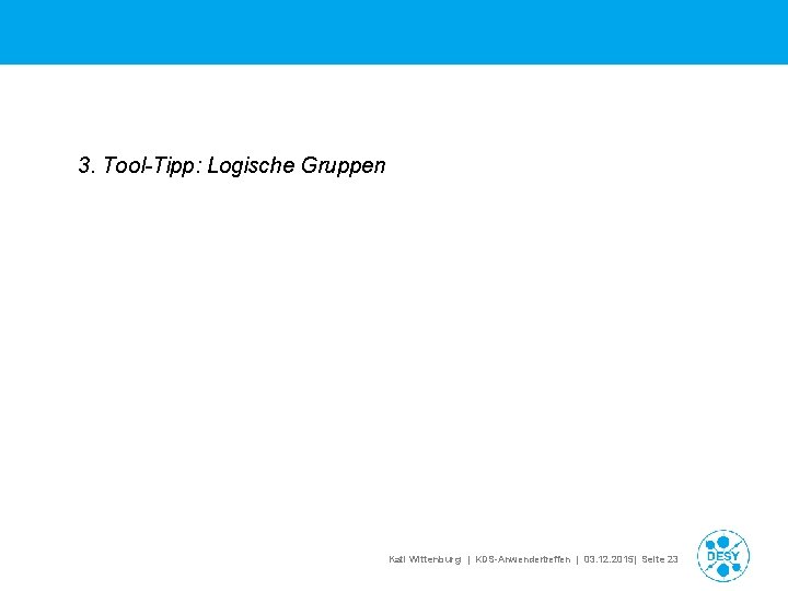 3. Tool-Tipp: Logische Gruppen Kati Wittenburg | KDS-Anwendertreffen | 03. 12. 2015| Seite 23