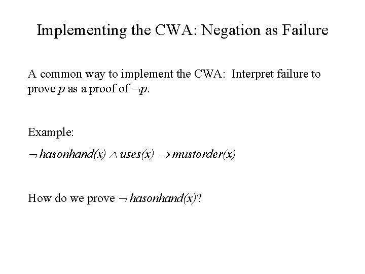 Implementing the CWA: Negation as Failure A common way to implement the CWA: Interpret