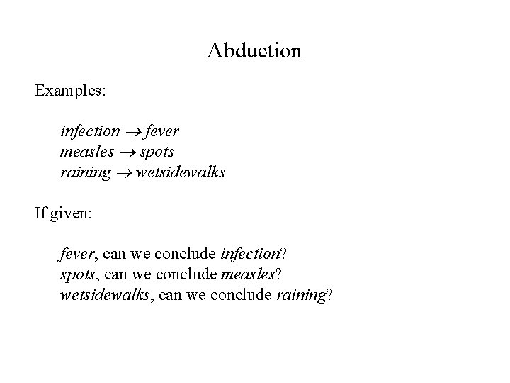 Abduction Examples: infection fever measles spots raining wetsidewalks If given: fever, can we conclude