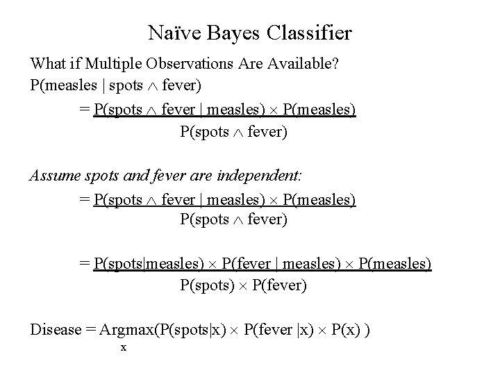 Naïve Bayes Classifier What if Multiple Observations Are Available? P(measles | spots fever) =