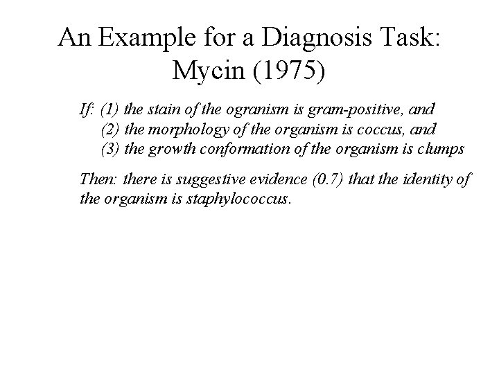 An Example for a Diagnosis Task: Mycin (1975) If: (1) the stain of the