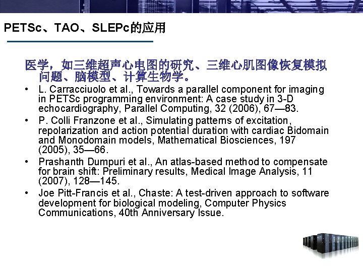 PETSc、TAO、SLEPc的应用 医学，如三维超声心电图的研究、三维心肌图像恢复模拟 问题、脑模型、计算生物学。 • L. Carracciuolo et al. , Towards a parallel component for