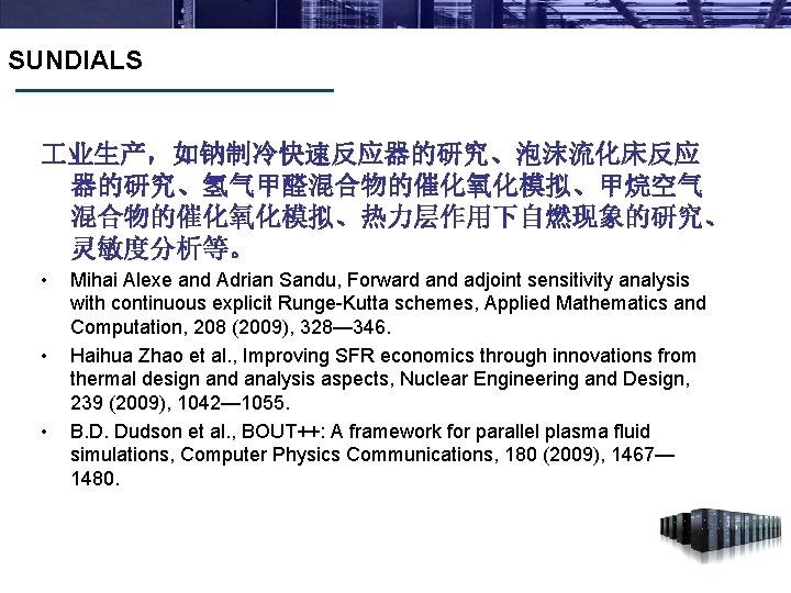 SUNDIALS 业生产，如钠制冷快速反应器的研究、泡沫流化床反应 器的研究、氢气甲醛混合物的催化氧化模拟、甲烷空气 混合物的催化氧化模拟、热力层作用下自燃现象的研究、 灵敏度分析等。 • • • Mihai Alexe and Adrian Sandu, Forward