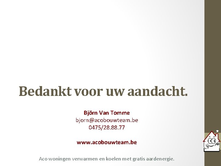 Bedankt voor uw aandacht. Björn Van Tomme bjorn@acobouwteam. be 0475/28. 88. 77 www. acobouwteam.