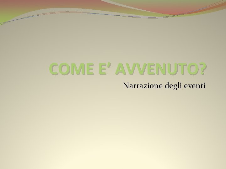 COME E’ AVVENUTO? Narrazione degli eventi 