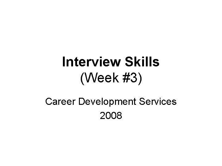Interview Skills (Week #3) Career Development Services 2008 