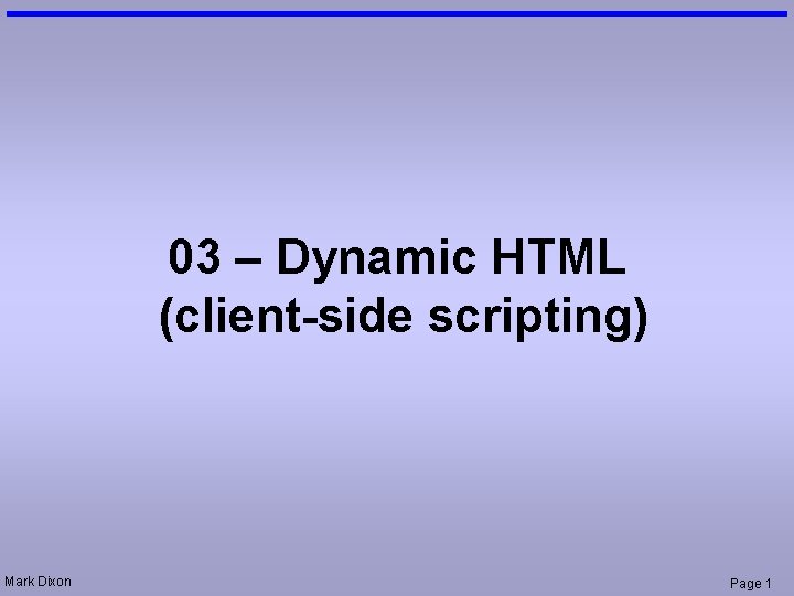 03 – Dynamic HTML (client-side scripting) Mark Dixon Page 1 