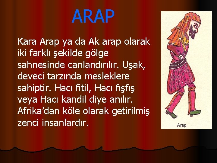 ARAP Kara Arap ya da Ak arap olarak iki farklı şekilde gölge sahnesinde canlandırılır.