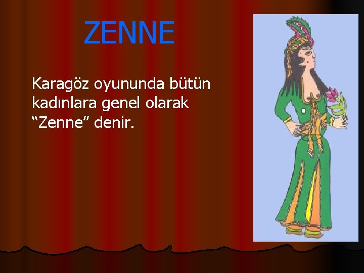 ZENNE Karagöz oyununda bütün kadınlara genel olarak “Zenne” denir. 
