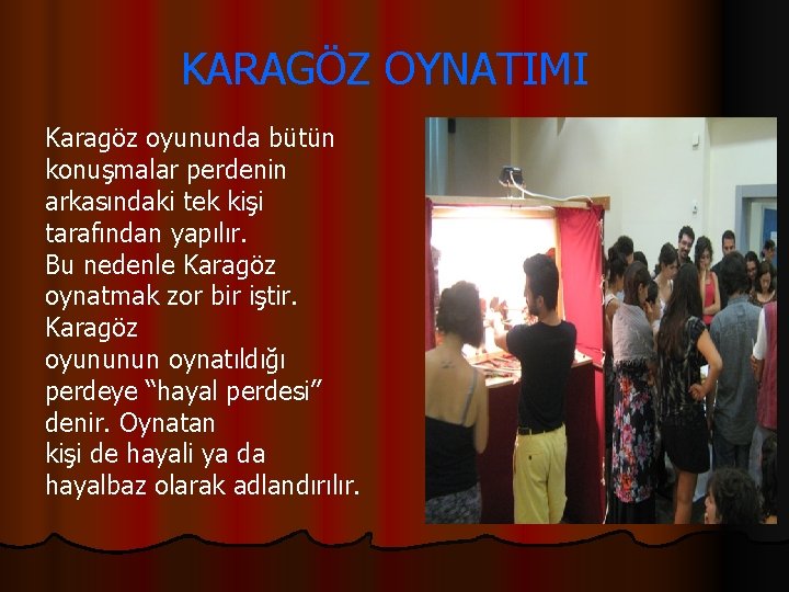 KARAGÖZ OYNATIMI Karagöz oyununda bütün konuşmalar perdenin arkasındaki tek kişi tarafından yapılır. Bu nedenle