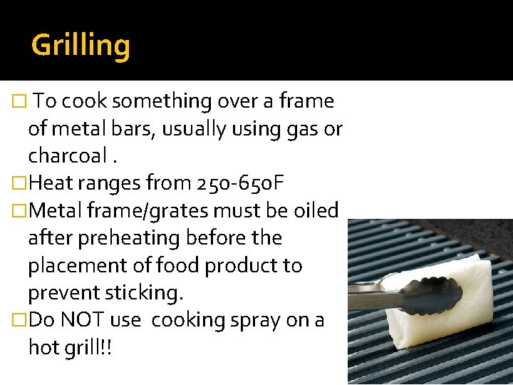 Grilling � To cook something over a frame of metal bars, usually using gas