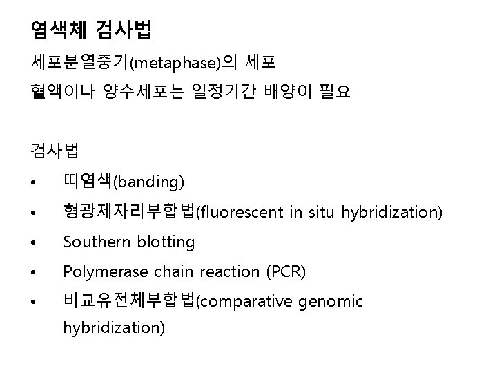 염색체 검사법 세포분열중기(metaphase)의 세포 혈액이나 양수세포는 일정기간 배양이 필요 검사법 • 띠염색(banding) • 형광제자리부합법(fluorescent