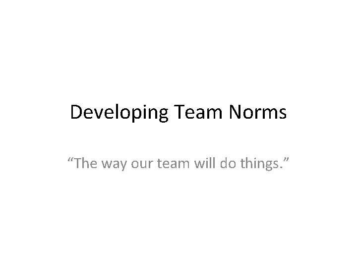 Developing Team Norms “The way our team will do things. ” 