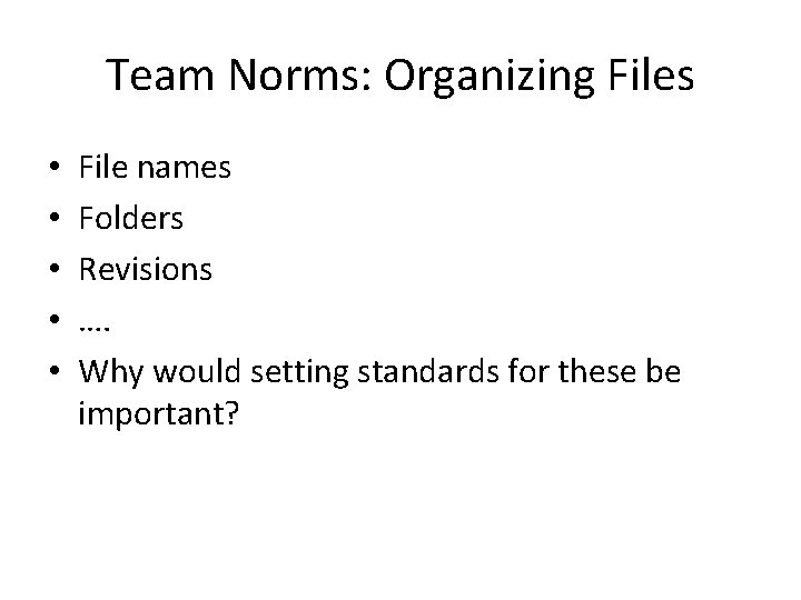 Team Norms: Organizing Files • • • File names Folders Revisions …. Why would