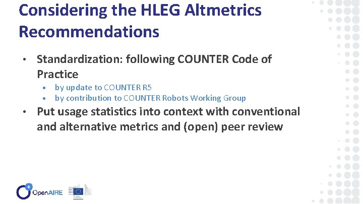 Considering the HLEG Altmetrics Recommendations • Standardization: following COUNTER Code of Practice • •