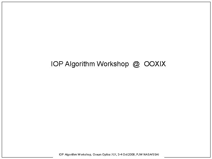 IOP Algorithm Workshop @ OOXIX IOP Algorithm Workshop, Ocean Optics XIX, 3 -4 Oct