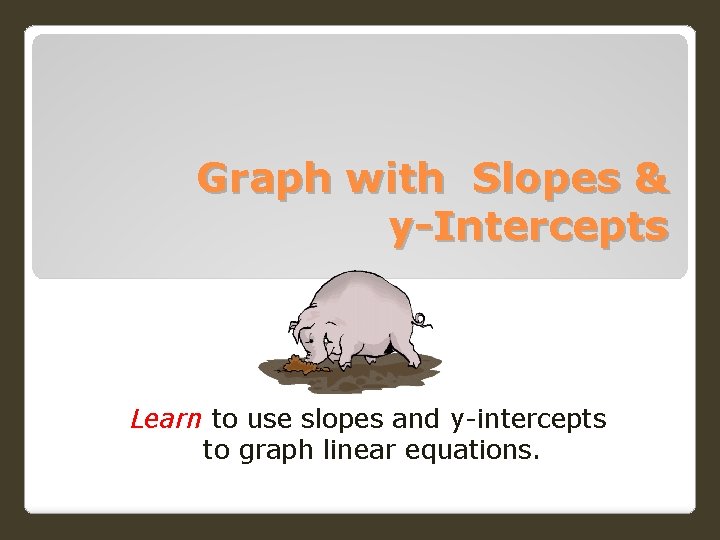 Graph with Slopes & y-Intercepts Learn to use slopes and y-intercepts to graph linear