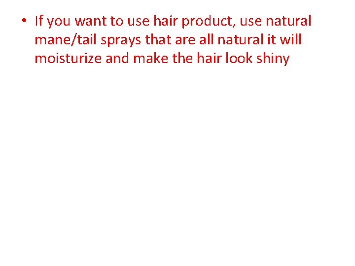  • If you want to use hair product, use natural mane/tail sprays that