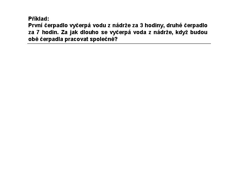 Příklad: První čerpadlo vyčerpá vodu z nádrže za 3 hodiny, druhé čerpadlo za 7