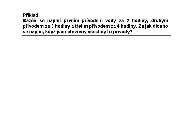 Příklad: Bazén se naplní prvním přívodem vody za 2 hodiny, druhým přívodem za 3