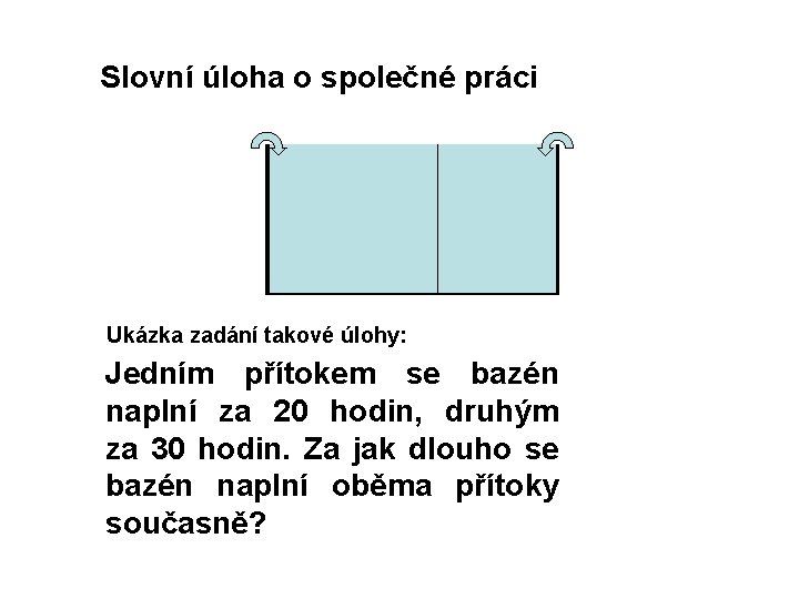 Slovní úloha o společné práci Ukázka zadání takové úlohy: Jedním přítokem se bazén naplní