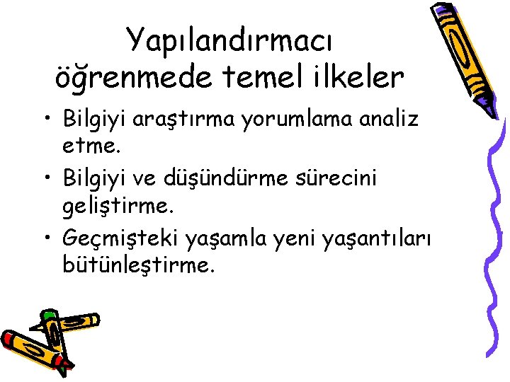 Yapılandırmacı öğrenmede temel ilkeler • Bilgiyi araştırma yorumlama analiz etme. • Bilgiyi ve düşündürme