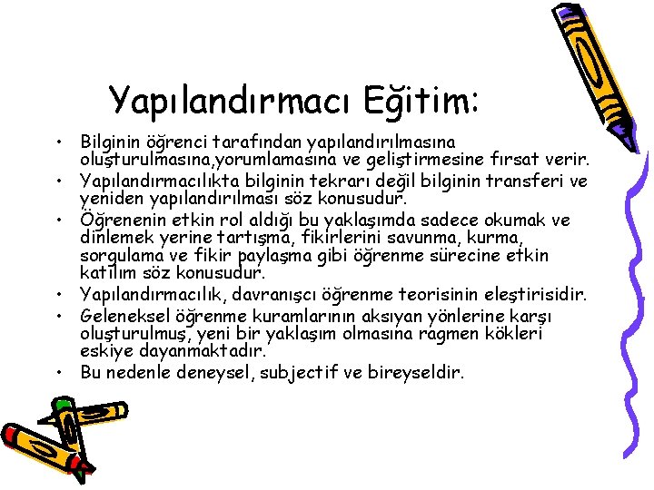 Yapılandırmacı Eğitim: • Bilginin öğrenci tarafından yapılandırılmasına oluşturulmasına, yorumlamasına ve geliştirmesine fırsat verir. •