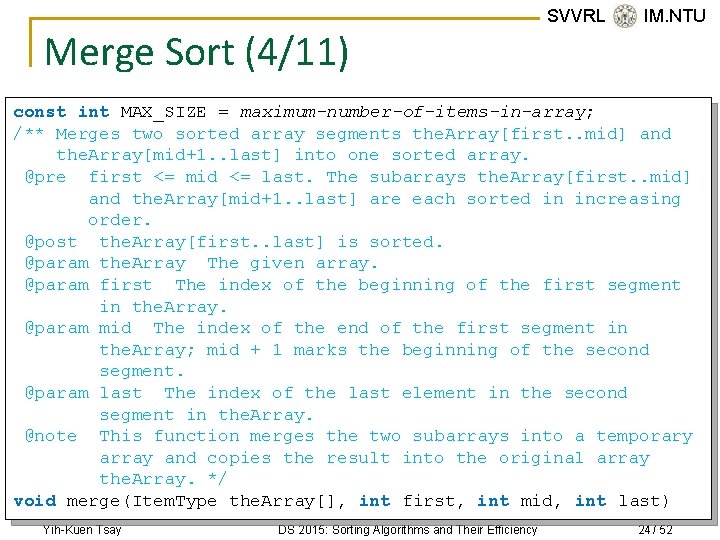 Merge Sort (4/11) SVVRL @ IM. NTU const int MAX_SIZE = maximum-number-of-items-in-array; /** Merges