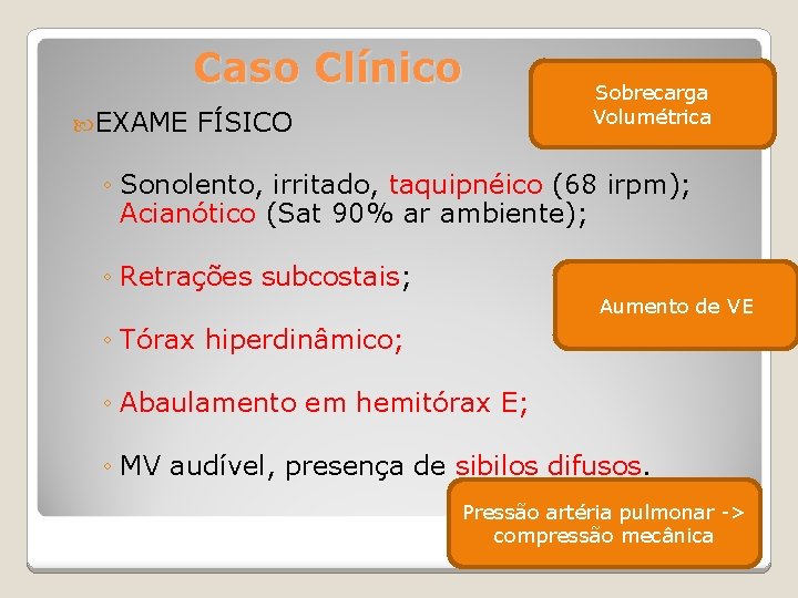 Caso Clínico EXAME FÍSICO Sobrecarga Volumétrica ◦ Sonolento, irritado, taquipnéico (68 irpm); Acianótico (Sat