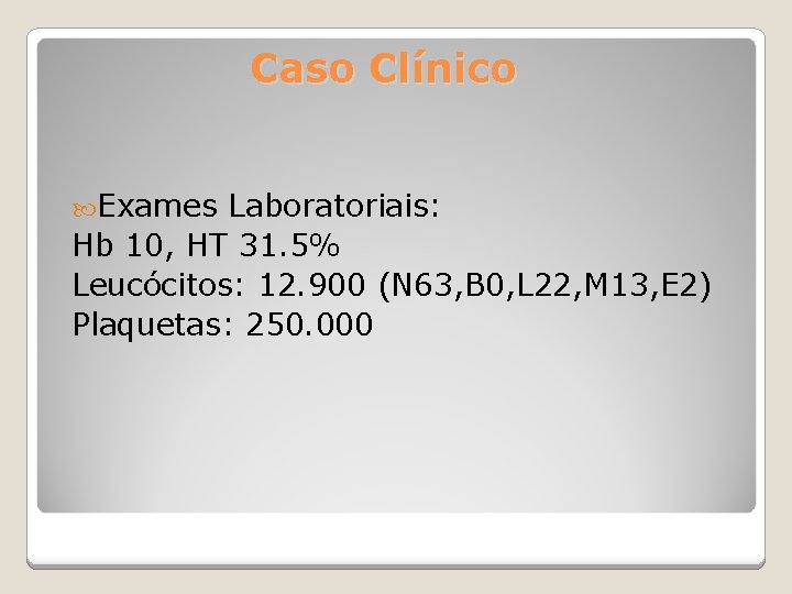 Caso Clínico Exames Laboratoriais: Hb 10, HT 31. 5% Leucócitos: 12. 900 (N 63,