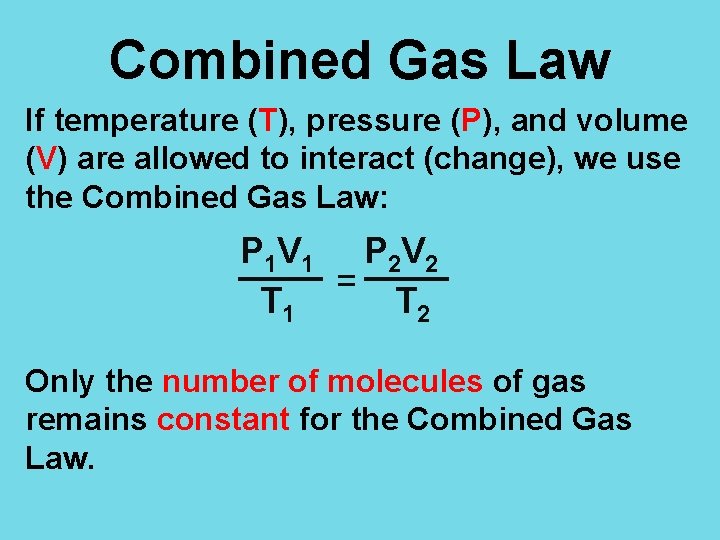 Combined Gas Law If temperature (T), pressure (P), and volume (V) are allowed to