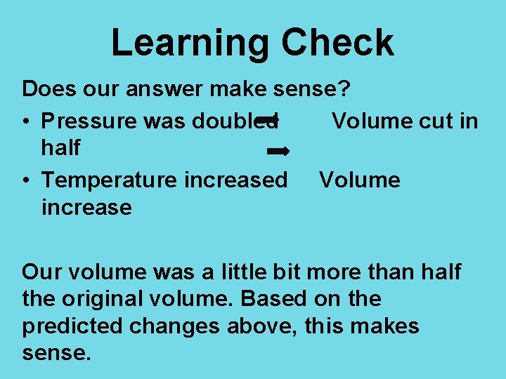 Learning Check Does our answer make sense? • Pressure was doubled Volume cut in
