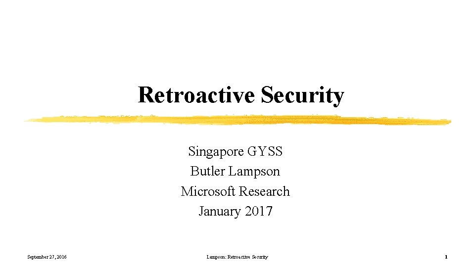 Retroactive Security Singapore GYSS Butler Lampson Microsoft Research January 2017 September 27, 2016 Lampson: