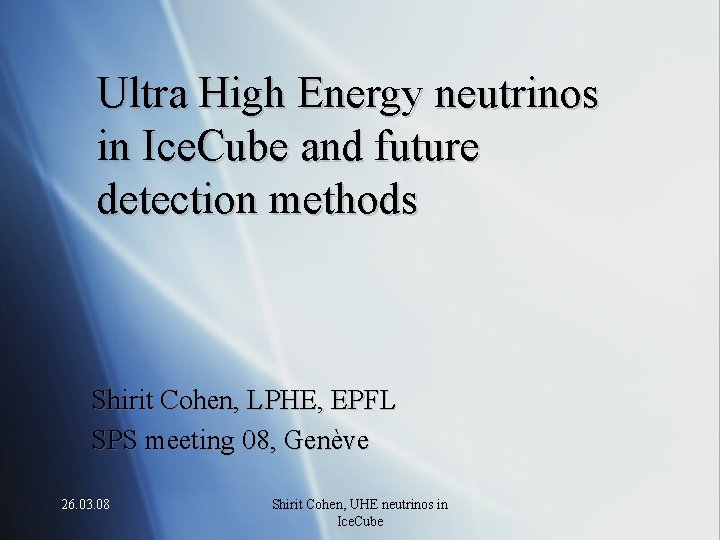 Ultra High Energy neutrinos in Ice. Cube and future detection methods Shirit Cohen, LPHE,