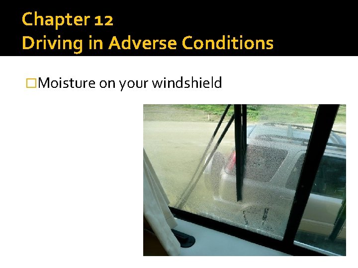 Chapter 12 Driving in Adverse Conditions �Moisture on your windshield 