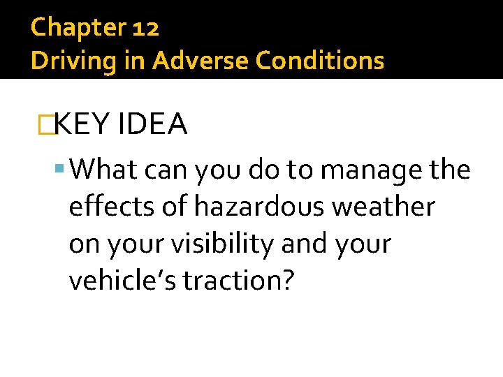 Chapter 12 Driving in Adverse Conditions �KEY IDEA What can you do to manage