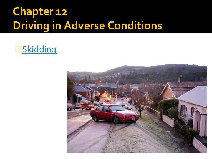 Chapter 12 Driving in Adverse Conditions �Skidding 