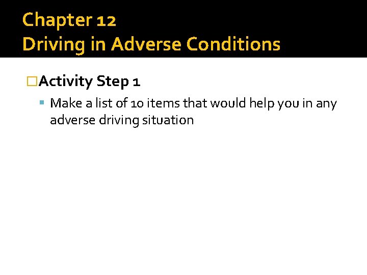 Chapter 12 Driving in Adverse Conditions �Activity Step 1 Make a list of 10