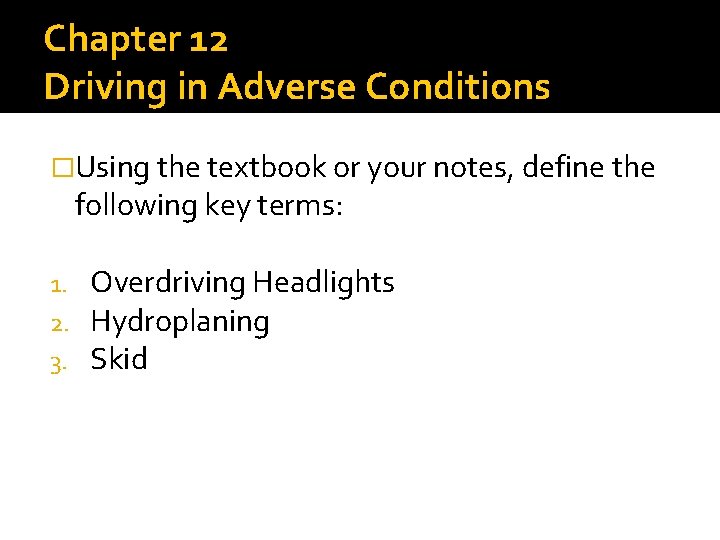 Chapter 12 Driving in Adverse Conditions �Using the textbook or your notes, define the