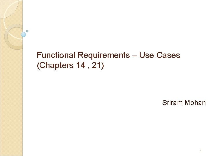 Functional Requirements – Use Cases (Chapters 14 , 21) Sriram Mohan 1 
