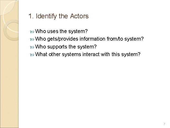 1. Identify the Actors Who uses the system? Who gets/provides information from/to system? Who